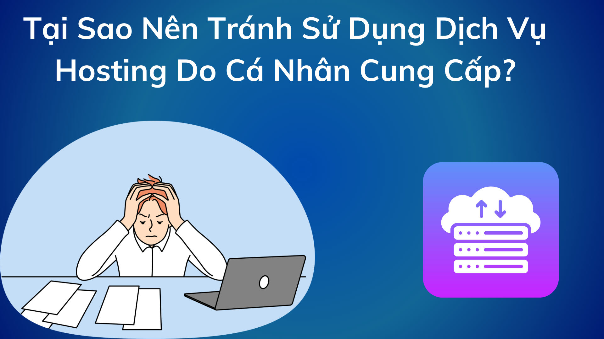 Tại Sao Nên Tránh Sử Dụng Dịch Vụ Hosting Do Cá Nhân Cung Cấp?